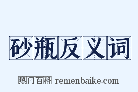 砂瓶反义词是什么意思的图片